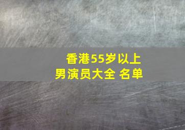 香港55岁以上男演员大全 名单